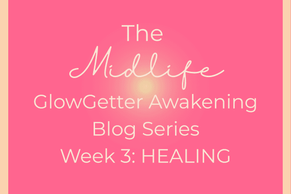 The Midlife GlowGetter Awakening Series Week 3 Healing